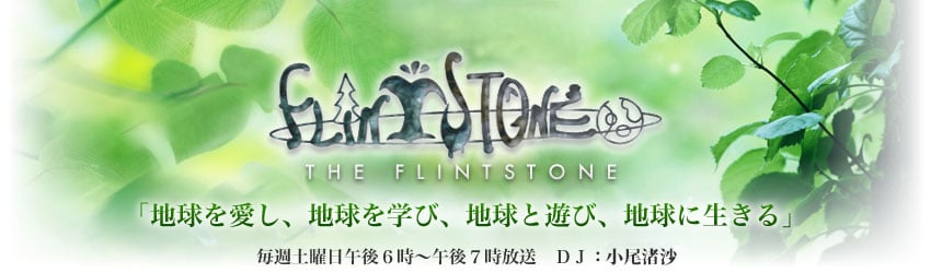 THE FLINTSTONE　毎週土曜日午後6時〜午後7時放送　DJ：小尾渚沙「地球を愛し、地球を学び、地球と遊び、地球に生きる」